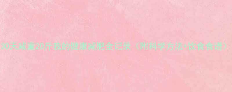 30天减重20斤我的健康减肥全记录（附科学方法+饮食食谱）-第3张图片-ZBLOG