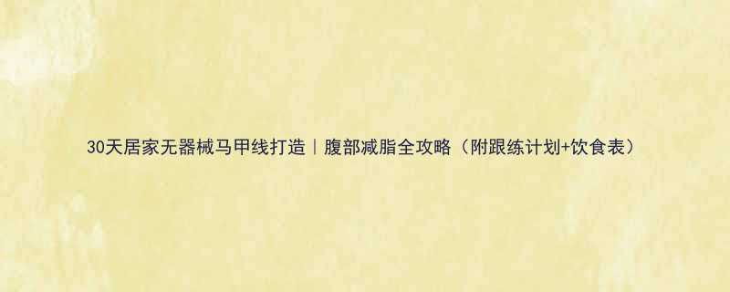 30天居家无器械马甲线打造腹部减脂全攻略附跟练计划饮食表-第1张图片-ZBLOG