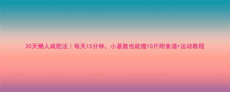 30天懒人减肥法每天15分钟小基数也能瘦10斤附食谱运动教程-第1张图片-ZBLOG
