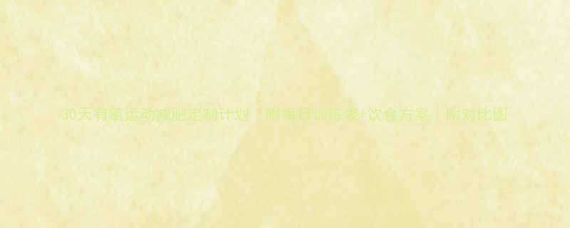 30天有氧运动减肥定制计划附每日训练表饮食方案附对比图-第1张图片-ZBLOG