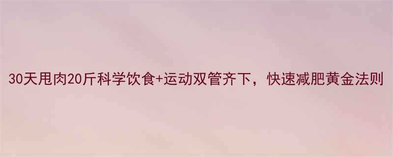 30天甩肉20斤科学饮食运动双管齐下快速减肥黄金法则-第1张图片-ZBLOG