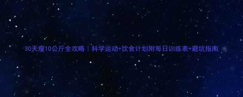 30天瘦10公斤全攻略科学运动饮食计划附每日训练表避坑指南-第1张图片-ZBLOG