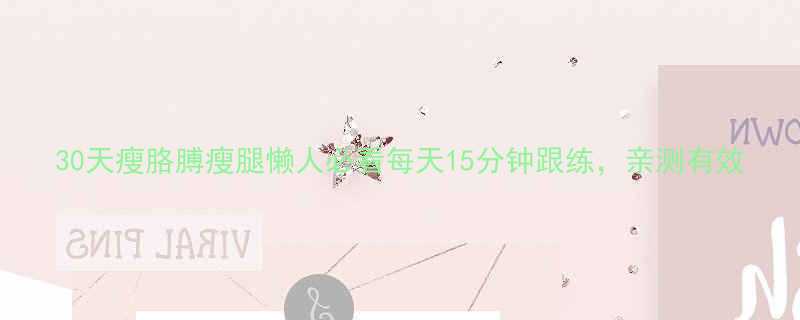 30天瘦胳膊瘦腿懒人必看每天15分钟跟练亲测有效-第1张图片-ZBLOG