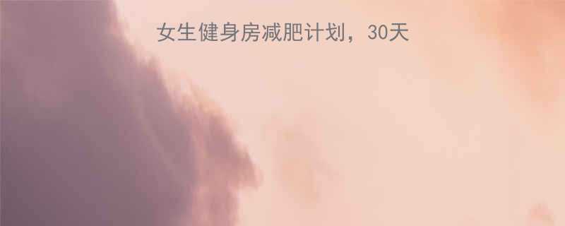 30天瘦腿食谱训练女生健身房减肥计划30天减脂15斤附详细打卡表-第1张图片-ZBLOG