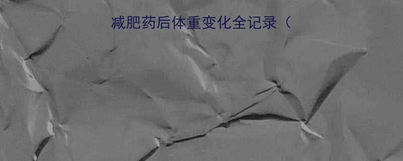 30天真实反馈服用减肥药后体重变化全记录附副作用注意事项-第3张图片-ZBLOG