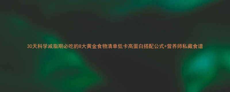 30天科学减脂期必吃的8大黄金食物清单低卡高蛋白搭配公式营养师私藏食谱-第1张图片-ZBLOG