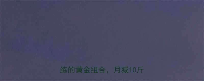 30天科学减脂：减脂餐搭配力量训练的黄金组合，月减10斤效果实测-第1张图片-ZBLOG