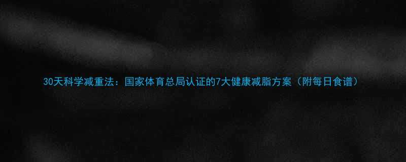 30天科学减重法：国家体育总局认证的7大健康减脂方案（附每日食谱）-第2张图片-ZBLOG