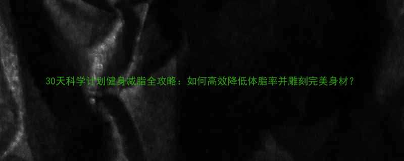 30天科学计划健身减脂全攻略如何高效降低体脂率并雕刻完美身材-第1张图片-ZBLOG