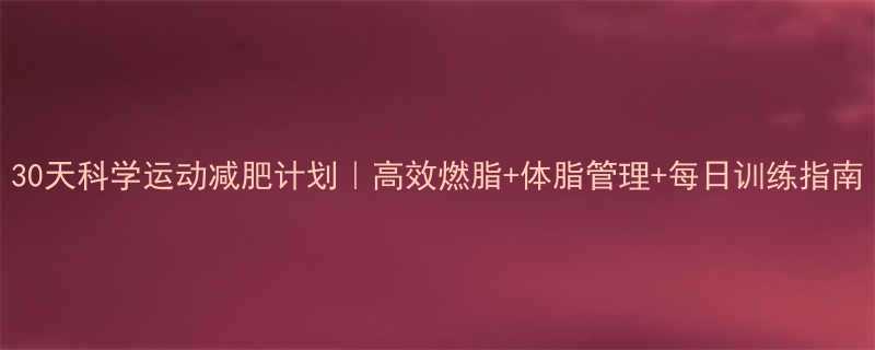 30天科学运动减肥计划｜高效燃脂+体脂管理+每日训练指南-第2张图片-ZBLOG