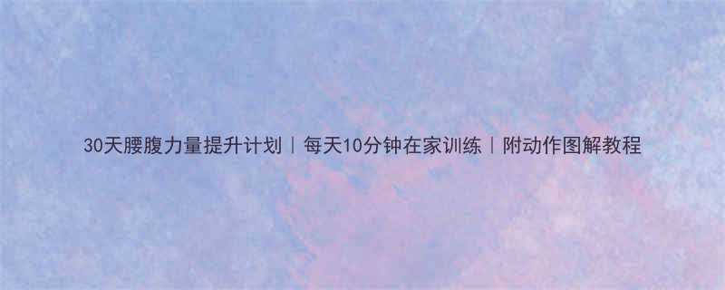 30天腰腹力量提升计划｜每天10分钟在家训练｜附动作图解教程-第1张图片-ZBLOG