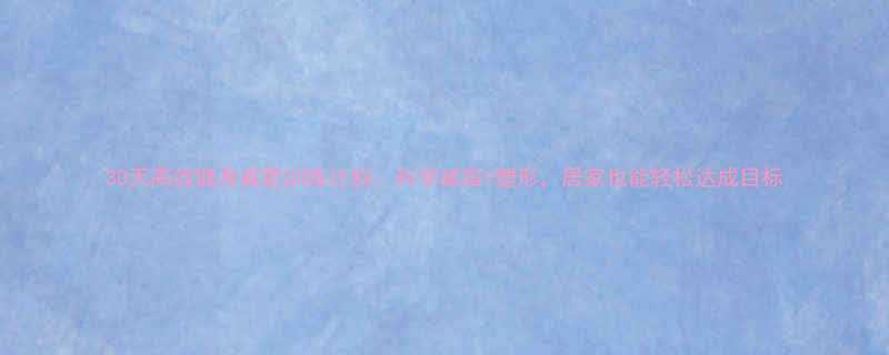 30天高效健身减肥训练计划科学减脂塑形居家也能轻松达成目标-第1张图片-ZBLOG