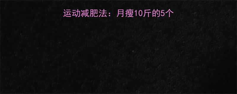 30天高效燃脂科学运动减肥法：月瘦10斤的5个黄金时段+饮食搭配表-第1张图片-ZBLOG