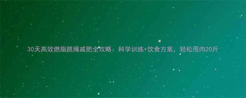 30天高效燃脂跳绳减肥全攻略科学训练饮食方案轻松甩肉20斤-第1张图片-ZBLOG