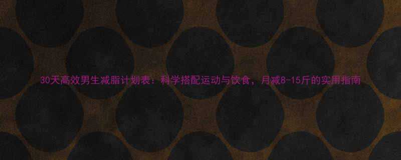 30天高效男生减脂计划表科学搭配运动与饮食月减8-15斤的实用指南-第1张图片-ZBLOG