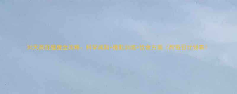 30天高效瘦腹全攻略科学减脂腹肌训练饮食方案附每日计划表-第2张图片-ZBLOG