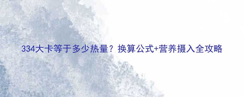 334大卡等于多少热量换算公式营养摄入全攻略-第2张图片-ZBLOG