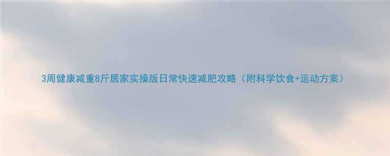 3周健康减重8斤居家实操版日常快速减肥攻略（附科学饮食+运动方案）-第1张图片-ZBLOG