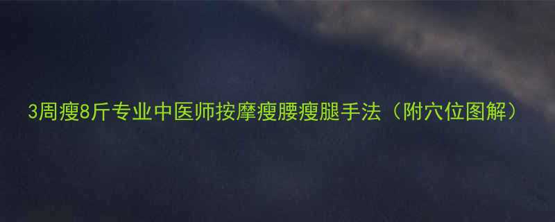 3周瘦8斤专业中医师按摩瘦腰瘦腿手法附穴位图解-第2张图片-ZBLOG