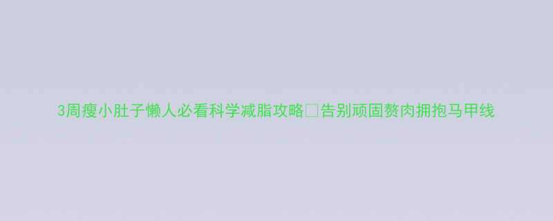 3周瘦小肚子懒人必看科学减脂攻略告别顽固赘肉拥抱马甲线-第2张图片-ZBLOG