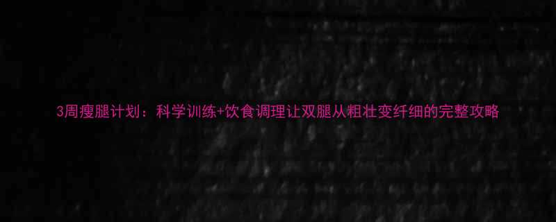 3周瘦腿计划科学训练饮食调理让双腿从粗壮变纤细的完整攻略-第1张图片-ZBLOG