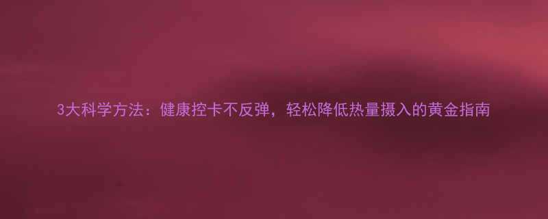 3大科学方法：健康控卡不反弹，轻松降低热量摄入的黄金指南-第1张图片-ZBLOG