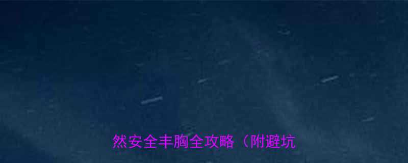 3大黄金法则7个科学方案自然安全丰胸全攻略附避坑指南-第2张图片-ZBLOG