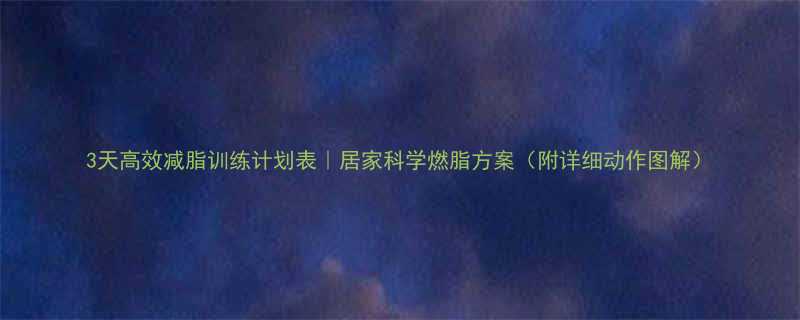 3天高效减脂训练计划表｜居家科学燃脂方案（附详细动作图解）-第1张图片-ZBLOG