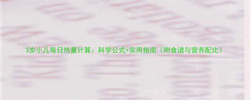 3岁小儿每日热量计算科学公式实用指南附食谱与营养配比-第1张图片-ZBLOG