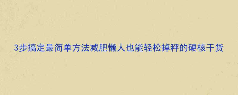 3步搞定最简单方法减肥懒人也能轻松掉秤的硬核干货-第1张图片-ZBLOG