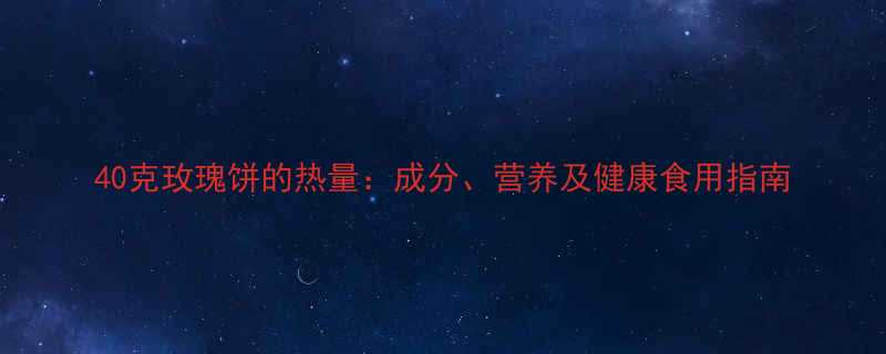40克玫瑰饼的热量成分营养及健康食用指南-第1张图片-ZBLOG