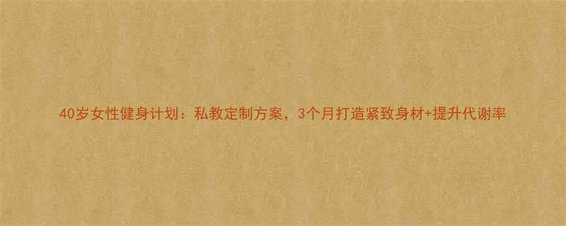 40岁女性健身计划私教定制方案3个月打造紧致身材提升代谢率-第3张图片-ZBLOG