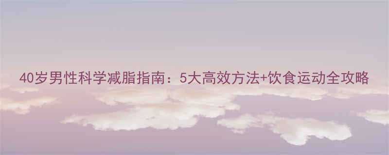 40岁男性科学减脂指南5大高效方法饮食运动全攻略-第2张图片-ZBLOG