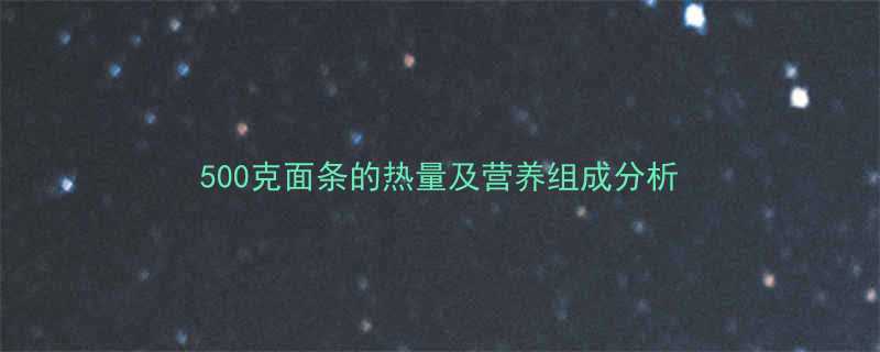 500克面条的热量及营养组成分析-第1张图片-ZBLOG