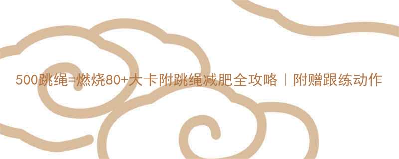 500跳绳燃烧80大卡附跳绳减肥全攻略附赠跟练动作-第2张图片-ZBLOG