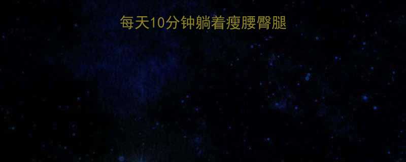 5个床上懒人减肥法每天10分钟躺着瘦腰臀腿居家运动黄金指南-第1张图片-ZBLOG