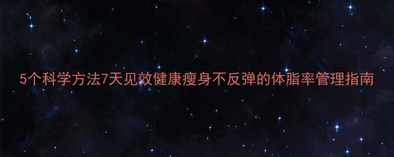5个科学方法7天见效健康瘦身不反弹的体脂率管理指南-第1张图片-ZBLOG