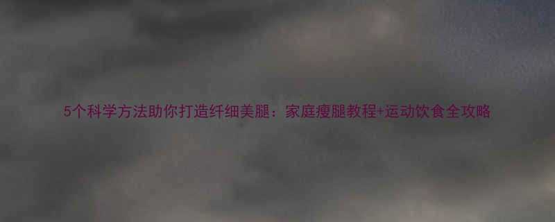 5个科学方法助你打造纤细美腿家庭瘦腿教程运动饮食全攻略-第2张图片-ZBLOG