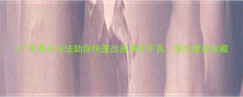 5个简单小方法助你快速改善消化不良，医生建议收藏-第1张图片-ZBLOG