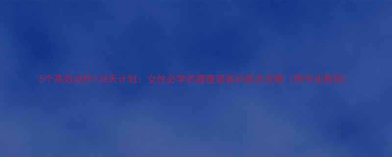 5个高效动作28天计划女性必学的腰腹紧致训练全攻略附专业教程-第1张图片-ZBLOG