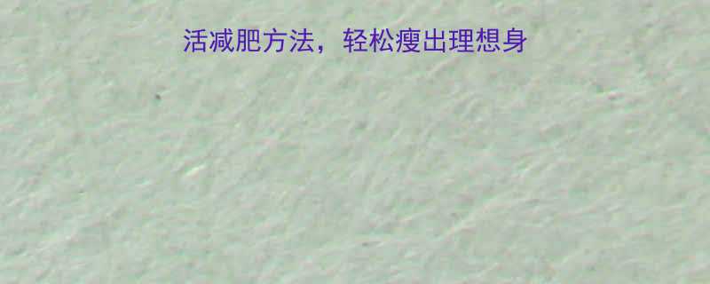 5个高效技巧日常生活减肥方法轻松瘦出理想身材附详细执行指南-第1张图片-ZBLOG