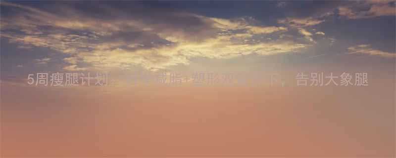 5周瘦腿计划科学减脂塑形双管齐下告别大象腿-第2张图片-ZBLOG