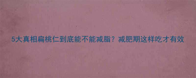 5大真相扁桃仁到底能不能减脂？减肥期这样吃才有效-第1张图片-ZBLOG