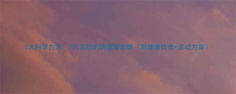 5大科学方法7天见效的快速瘦攻略附健康饮食运动方案-第1张图片-ZBLOG