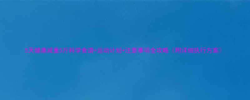 5天健康减重5斤科学食谱运动计划注意事项全攻略附详细执行方案-第1张图片-ZBLOG