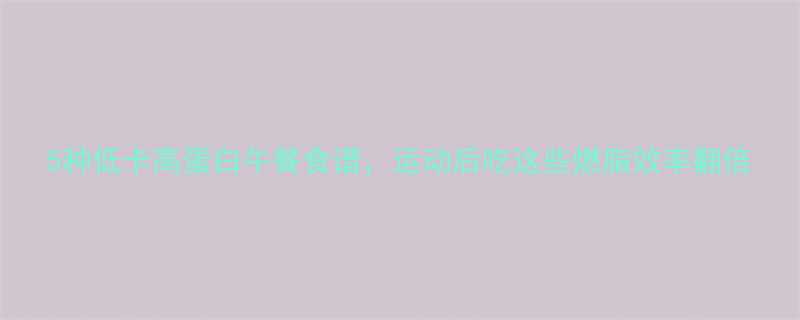 5种低卡高蛋白午餐食谱，运动后吃这些燃脂效率翻倍-第2张图片-ZBLOG