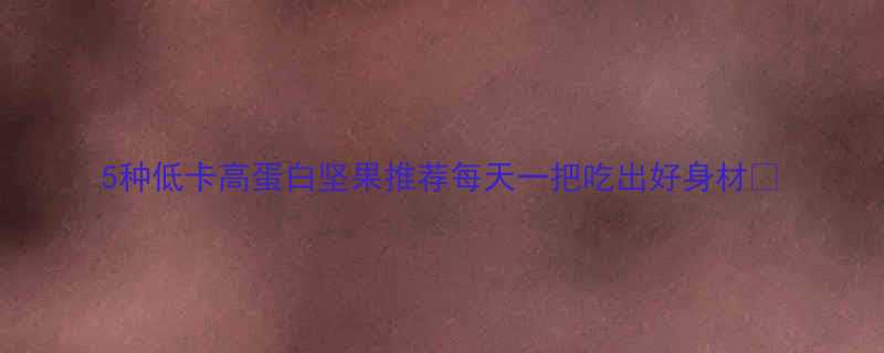 5种低卡高蛋白坚果推荐每天一把吃出好身材-第3张图片-ZBLOG