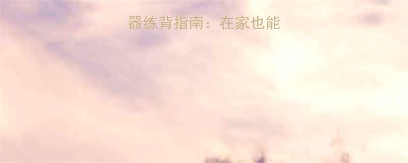 5种高效健身器练背指南在家也能打造倒三角曲线-第1张图片-ZBLOG