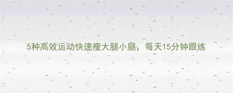 5种高效运动快速瘦大腿小腿每天15分钟跟练-第1张图片-ZBLOG