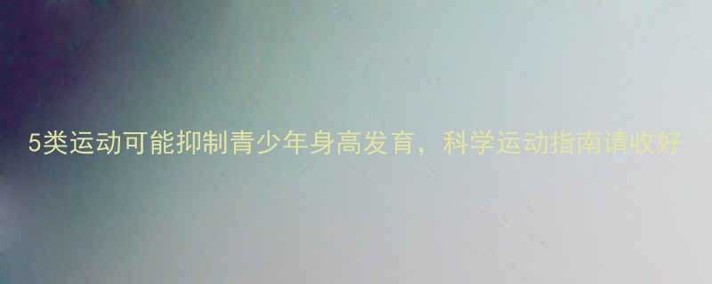 5类运动可能抑制青少年身高发育科学运动指南请收好-第1张图片-ZBLOG